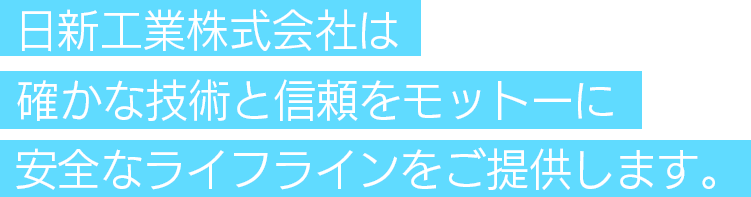 日新工業株式会社は確かな技術と信頼をモットーに安全なライフラインをご提供します。